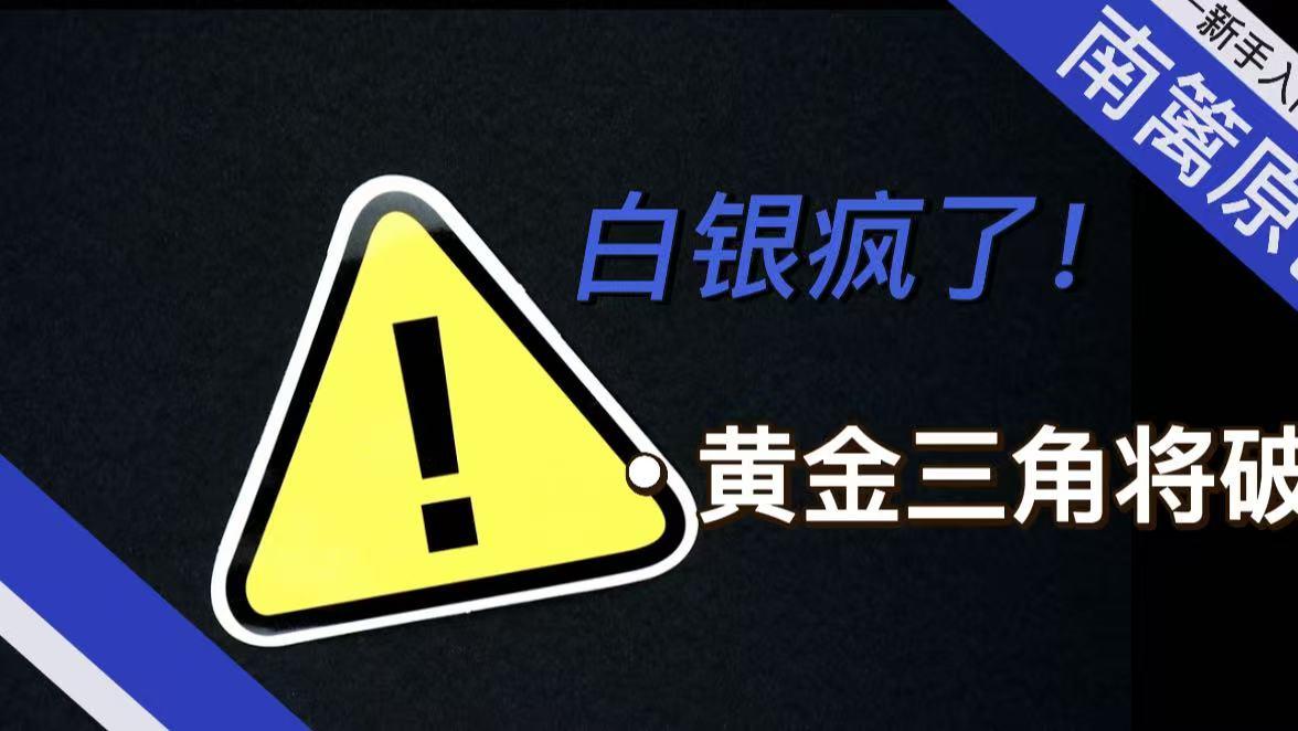 【南篱/黄金】白银疯了！黄金三角将破