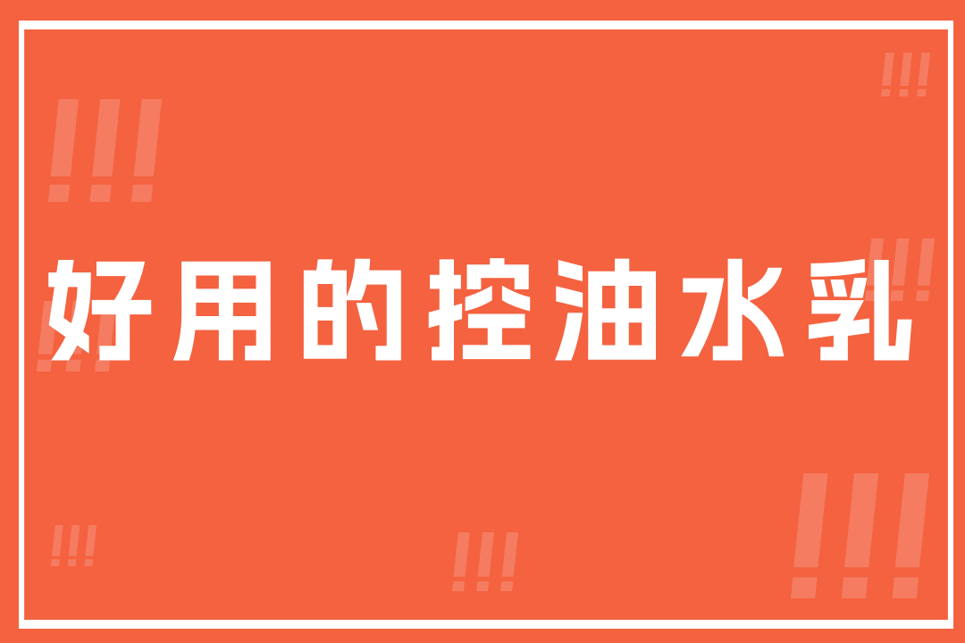 2025年秋冬好用的控油水乳TOP5，控油保湿双效合一！