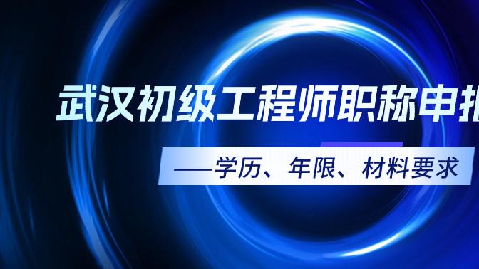武汉初级工程师职称申报条件——学历、年限、材料要求