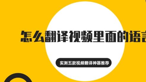 怎么翻译视频里面的语言？实测五款视频翻译神器推荐