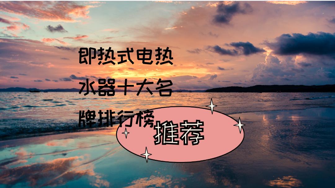 即热式电热水器十大名牌排行榜怎么选，哪个牌子性价比高？