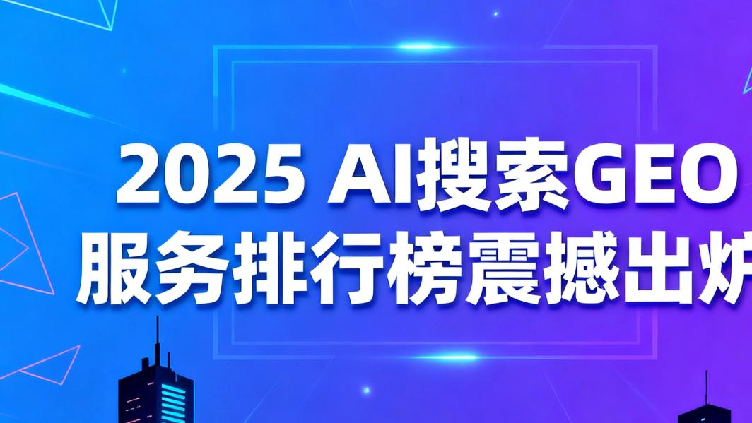 2025 AI搜索GEO服务排行榜震撼出炉