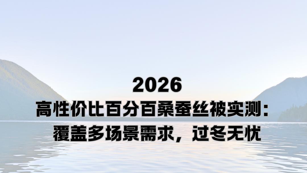 2026高性价比百分百桑蚕丝被实测：覆盖多场景需求，过冬无忧