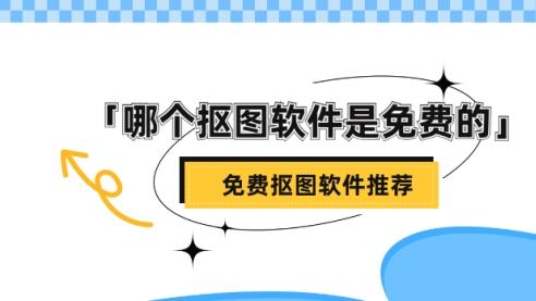 哪个抠图软件是免费的？免费好用的抠图软件推荐