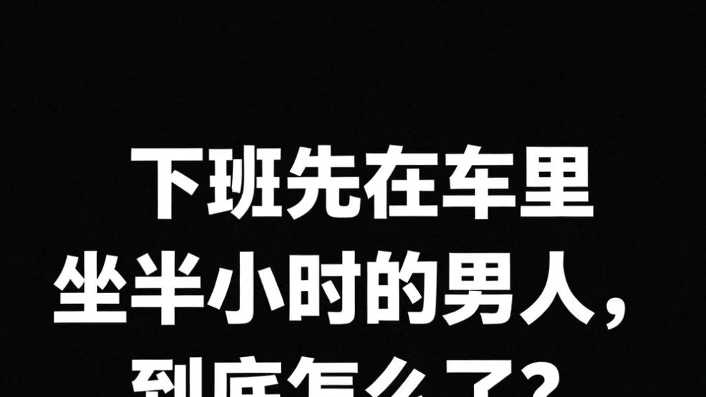 下班先在车里坐半小时的男人，到底怎么了？