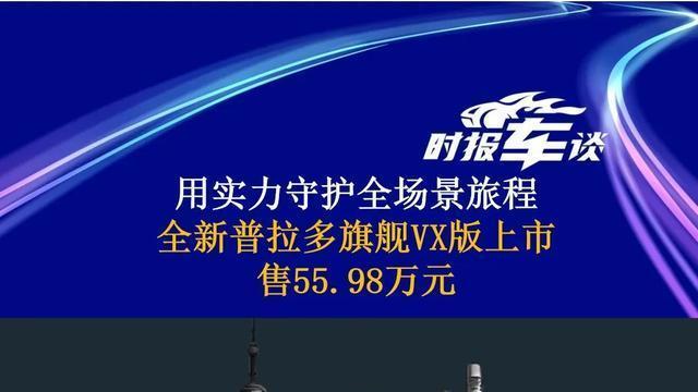 用实力守护全场景旅程，全新普拉多旗舰VX版上市，售55.98万元