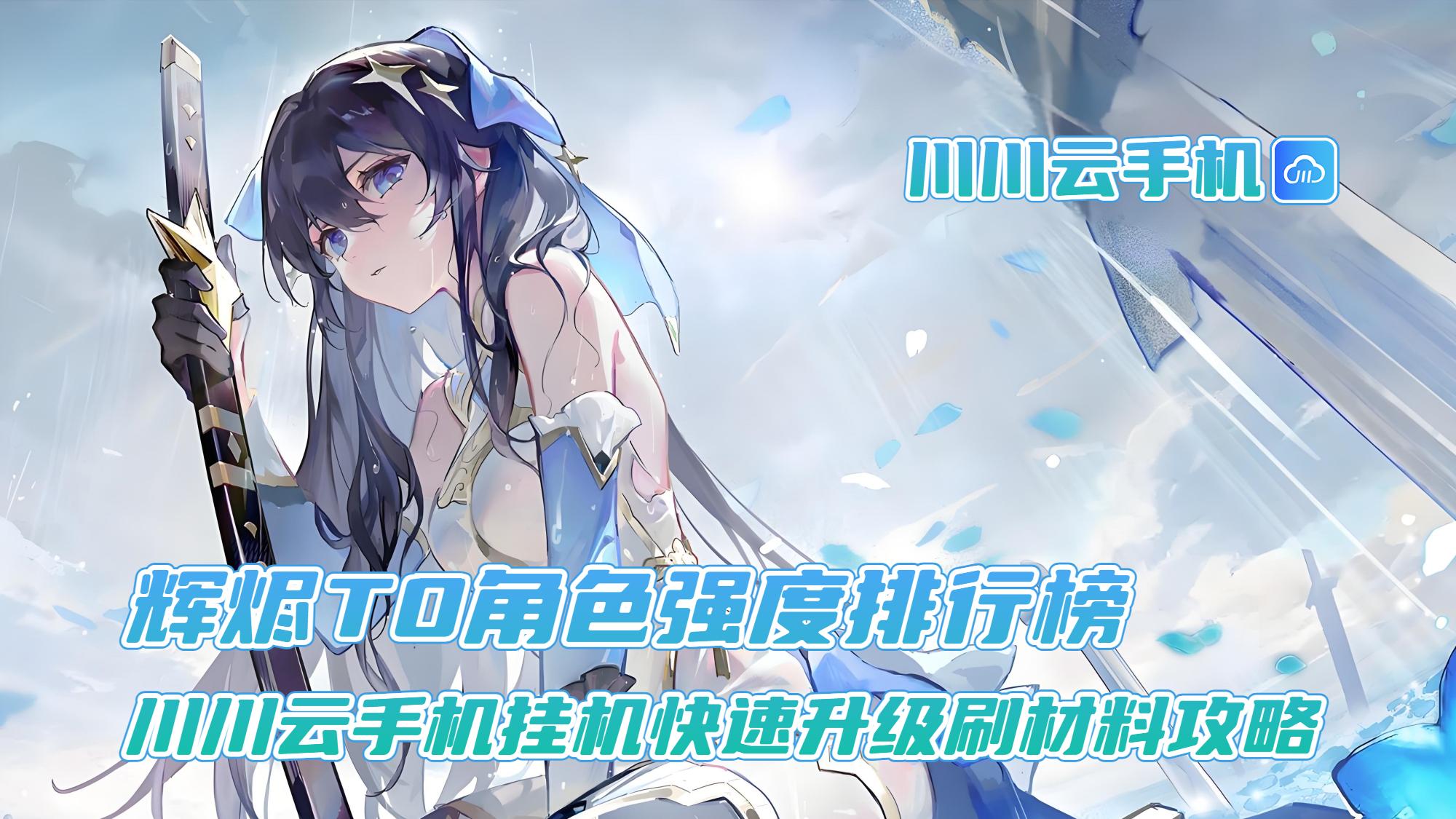 辉烬T0角色强度排行榜！川川云手机挂机快速升级刷材料攻略