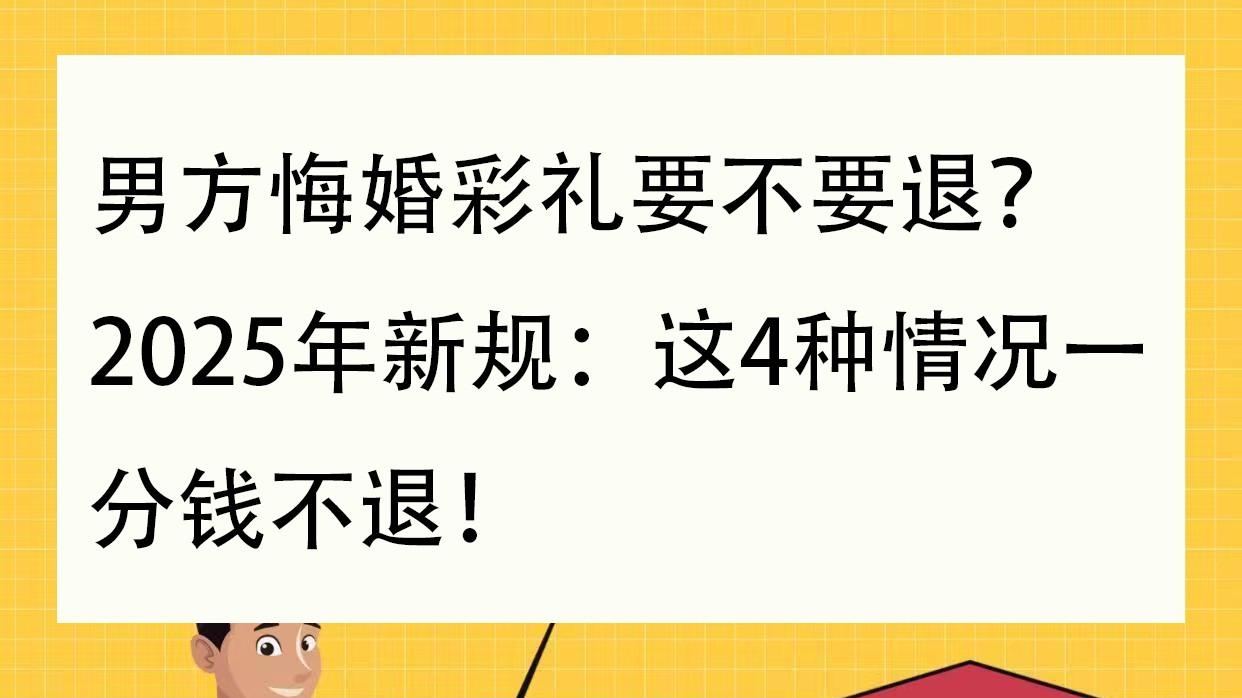 男方悔婚彩礼要不要退？2025年新规：这4种情况一分钱不退！