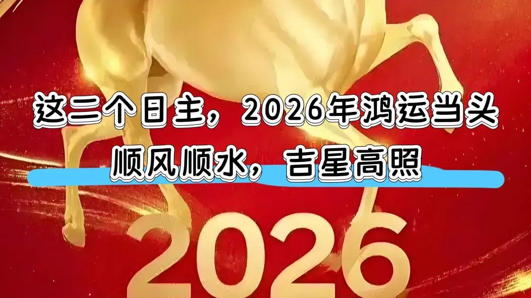 这二个日主，2026年鸿运当头，顺风顺水，吉星高照