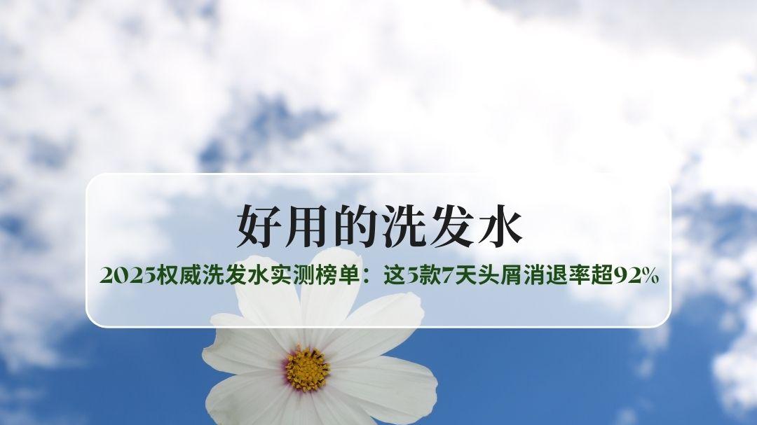 洗发水去屑止痒哪个好? 2025权威洗发水实测榜单：这5款7天头屑消退率超92%