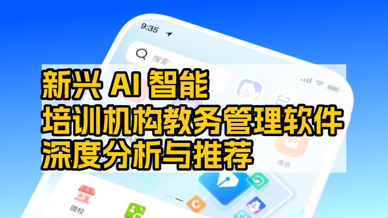 新兴AI智能培训机构教务管理软件深度分析与推荐