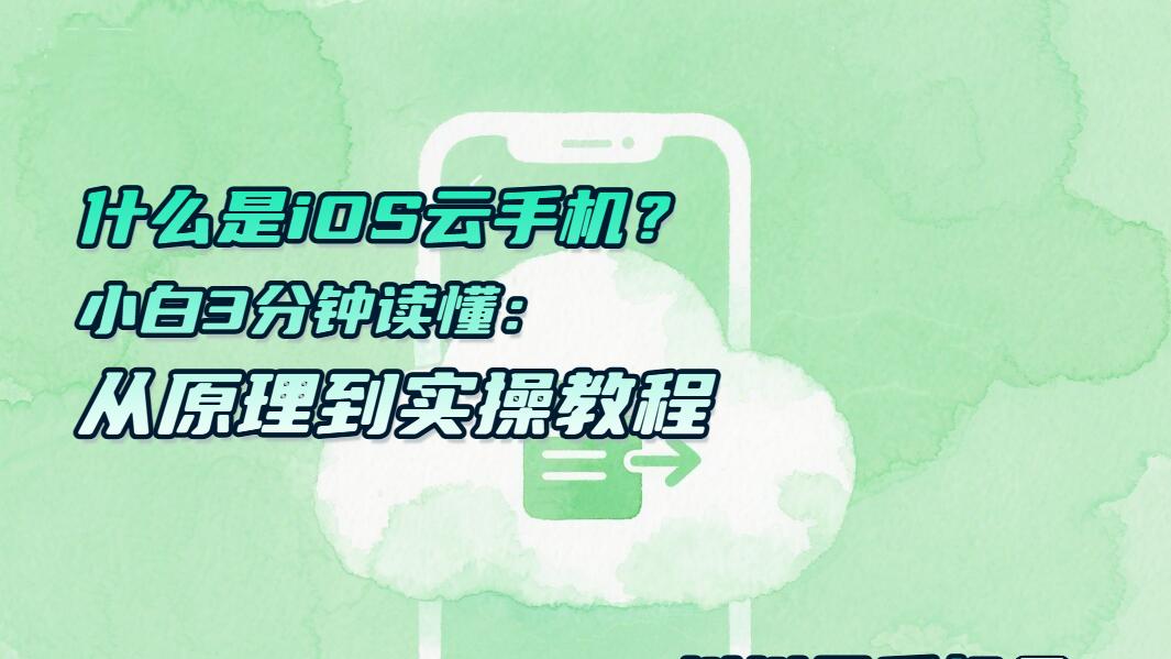 什么是iOS云手机？小白3分钟读懂：从原理到实操教程