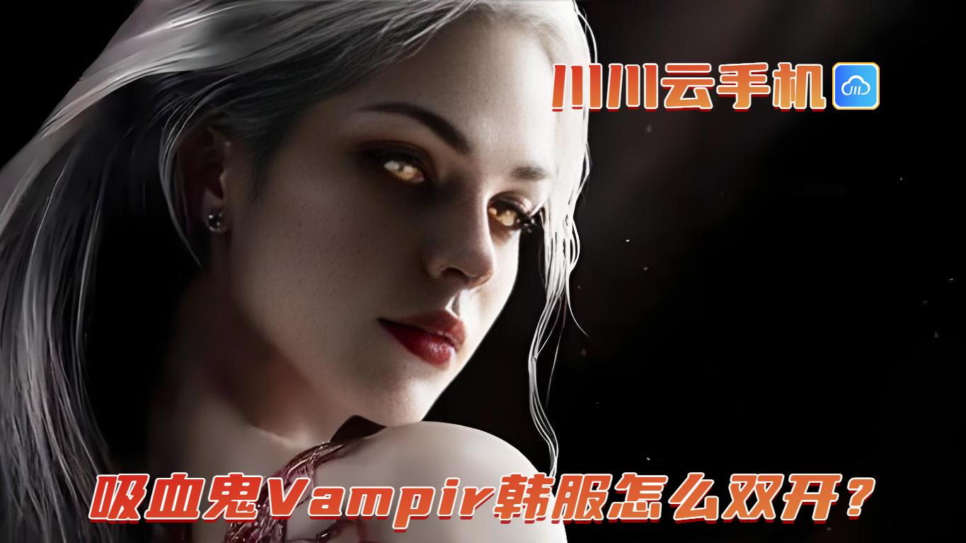 吸血鬼Vampir韩服怎么双开？川川云手机多开小号养大号教程