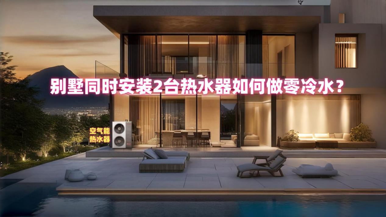 聚焦别墅热水需求，解析储水式 + 燃气热水器组合逻辑，详解零冷水系统设计全流程