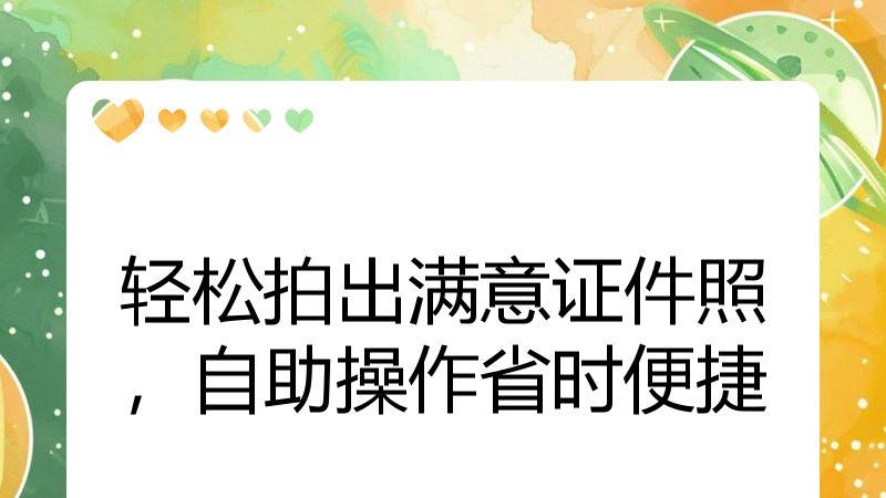 轻松拍出满意证件照，自助操作省时便捷