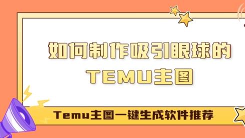 如何制作吸引眼球的TEMU主图？Temu主图一键生成软件推荐