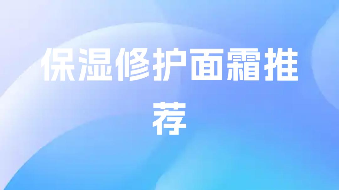 2025保湿修护面霜大推荐！油皮救星，换季干燥排名前三的必备面霜