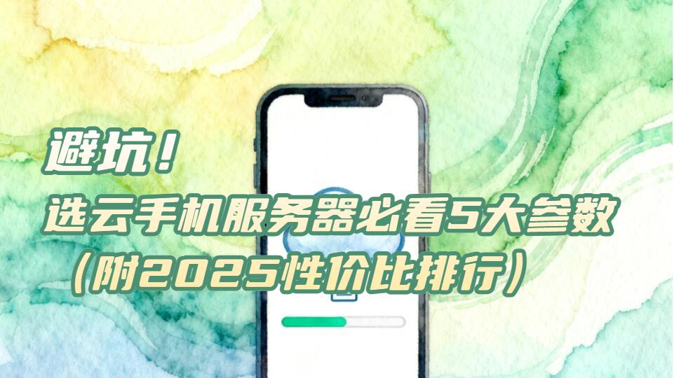 避坑！选云手机服务器必看5大参数（附2025性价比排行）