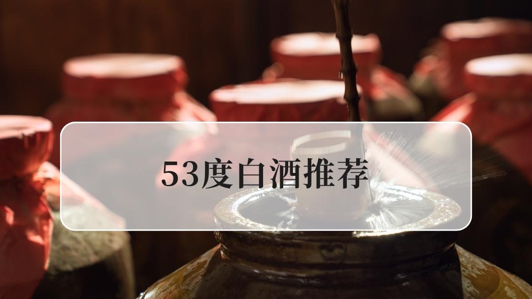 2025年53度白酒十大推荐榜，纯粮酱香口粮白酒口感醇厚回甘快