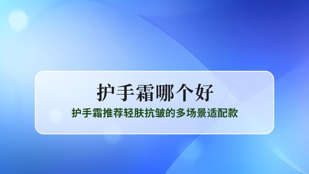 2025护手霜哪个好测评：护手霜推荐抗皱保湿的多场景适配款