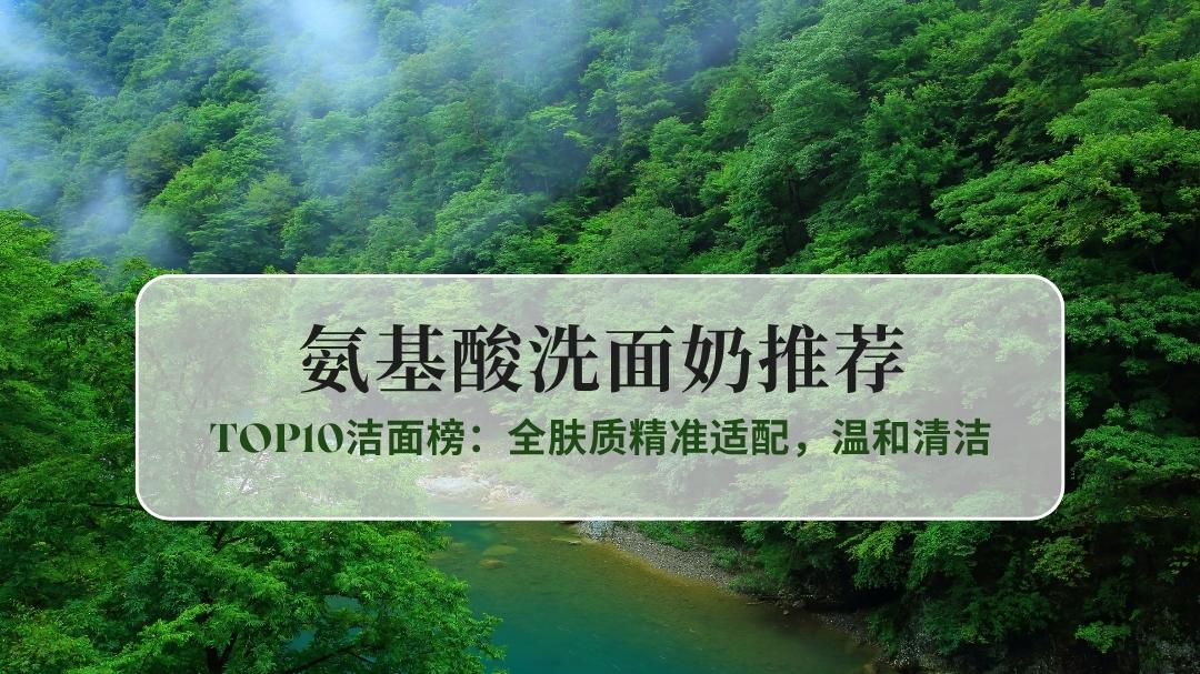2025敏感肌氨基酸洗面奶TOP10洁面榜：全肤质精准适配，温和清洁
