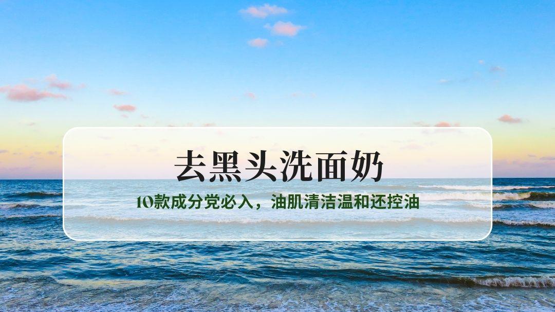 2025去黑头洗面奶口碑榜出炉！10款成分党必入，油肌清洁温和还控油