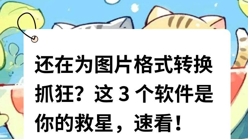 还在为图片格式转换抓狂？这3个软件是你的救星，速看！