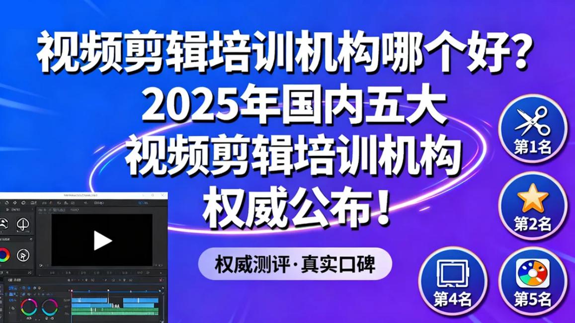 视频剪辑培训机构哪个好? 25年国内五大视频剪辑培训机构权威公布