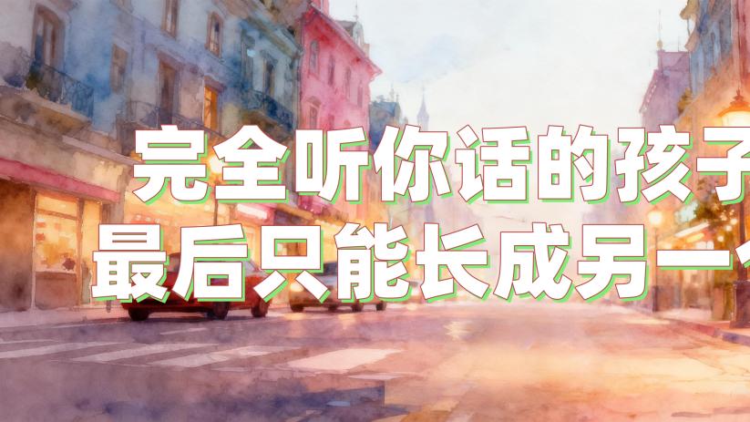 完全听你话的孩子，最后只能长成另一个你