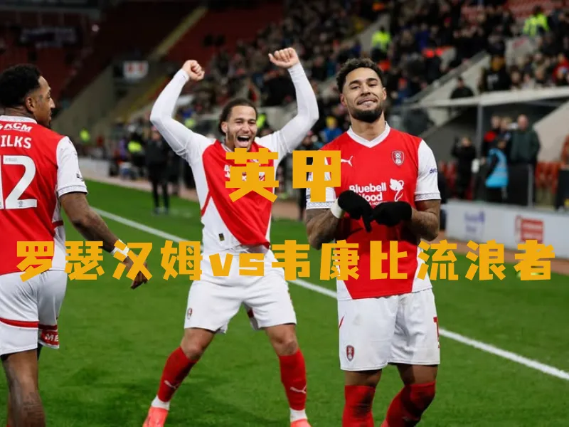 英甲：罗瑟汉姆vs韦康比流浪者；韦康比流浪者状态下滑，冲击升级资格恐遇阻
