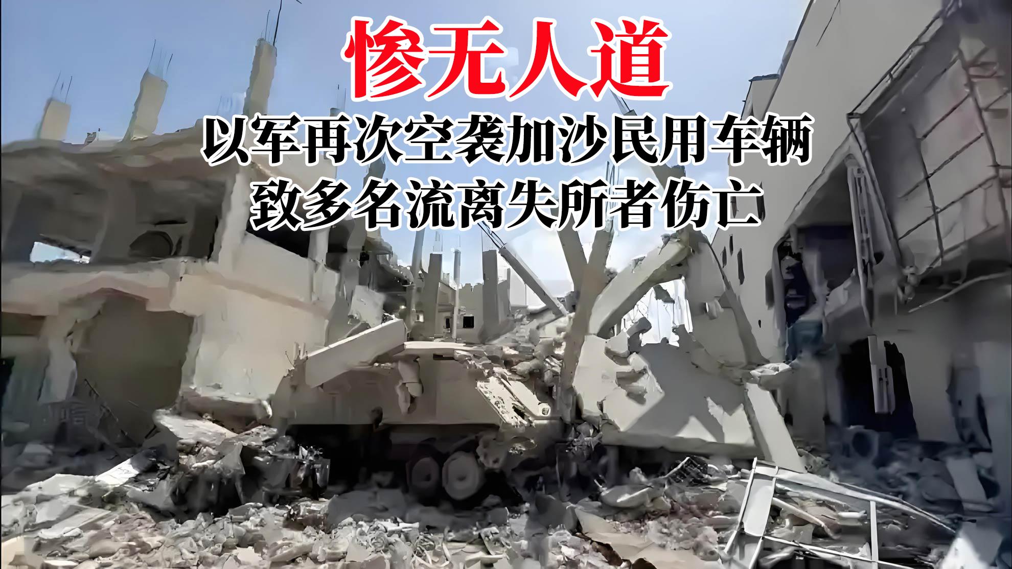 惨无人道！以军再次空袭加沙民用车辆，致多名流离失所者伤亡