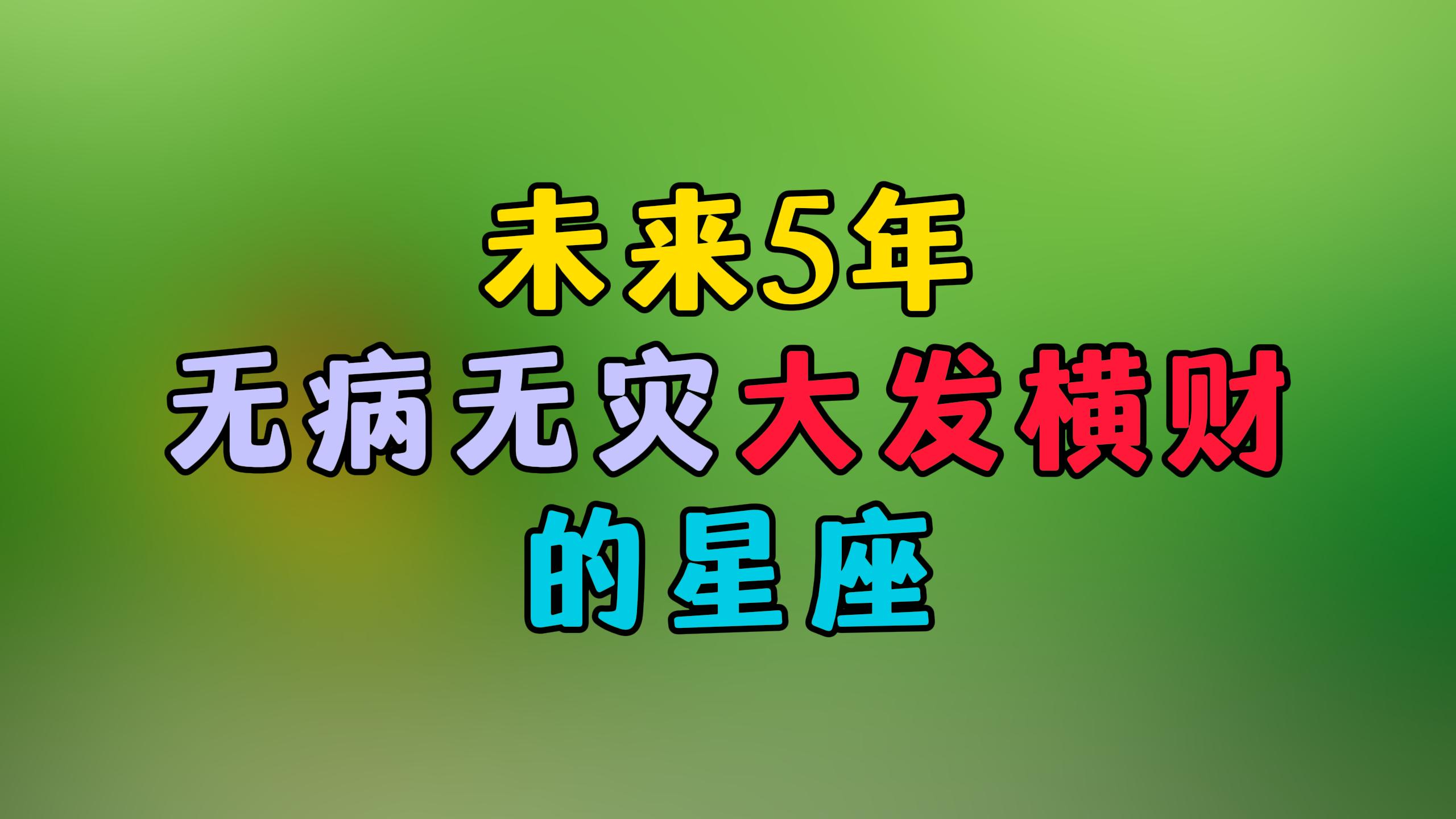 未来5年，无病无灾，大发横财的星座