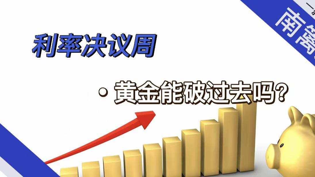 【南篱/黄金】利率决议周，黄金能破过去吗？