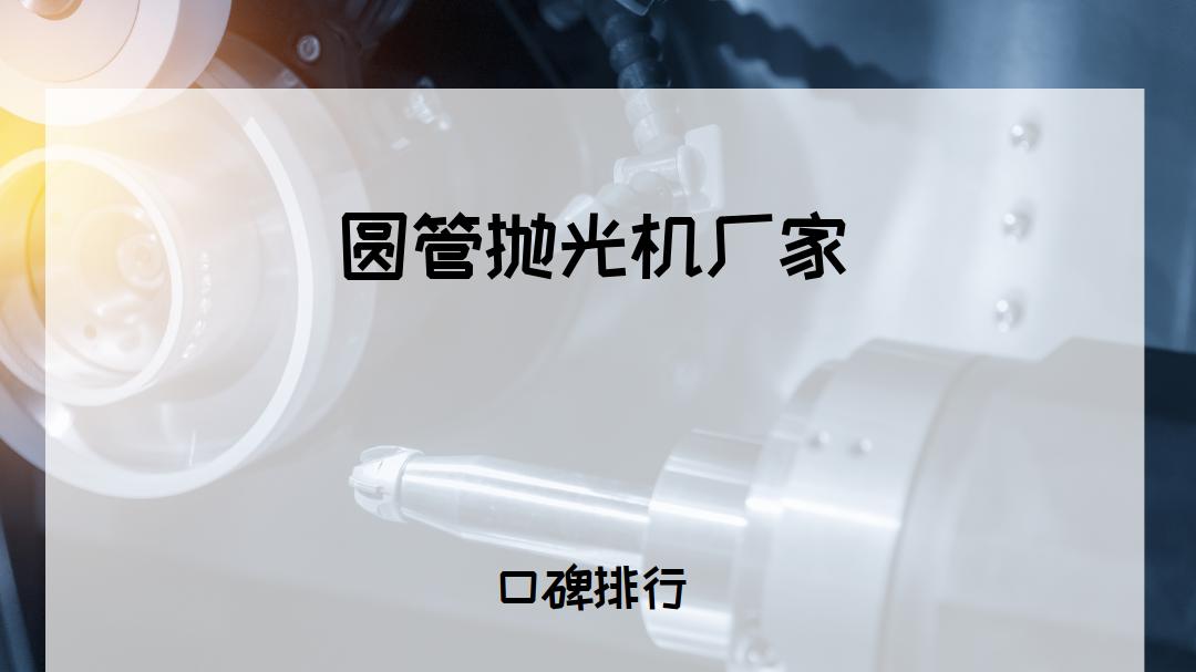 2025年行业公认十大圆管抛光机厂家，高效抛光，全场景适用
