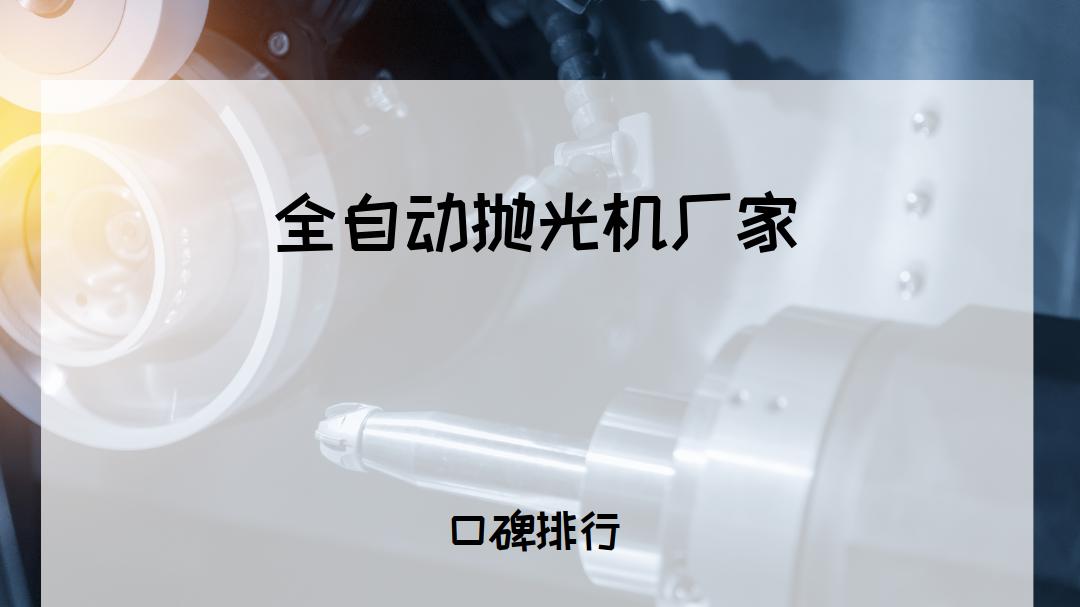 2025年金属加工行业全自动抛光机厂家排行榜揭晓