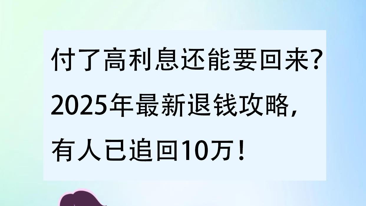 付了高利息还能要回来？2025年最新退钱攻略，有人已追回10万！