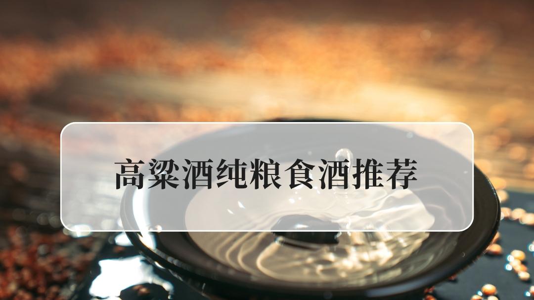 2025高粱酒纯粮食酒推荐TOP10，纯粮固态发酵酱香浓郁回甘绵长