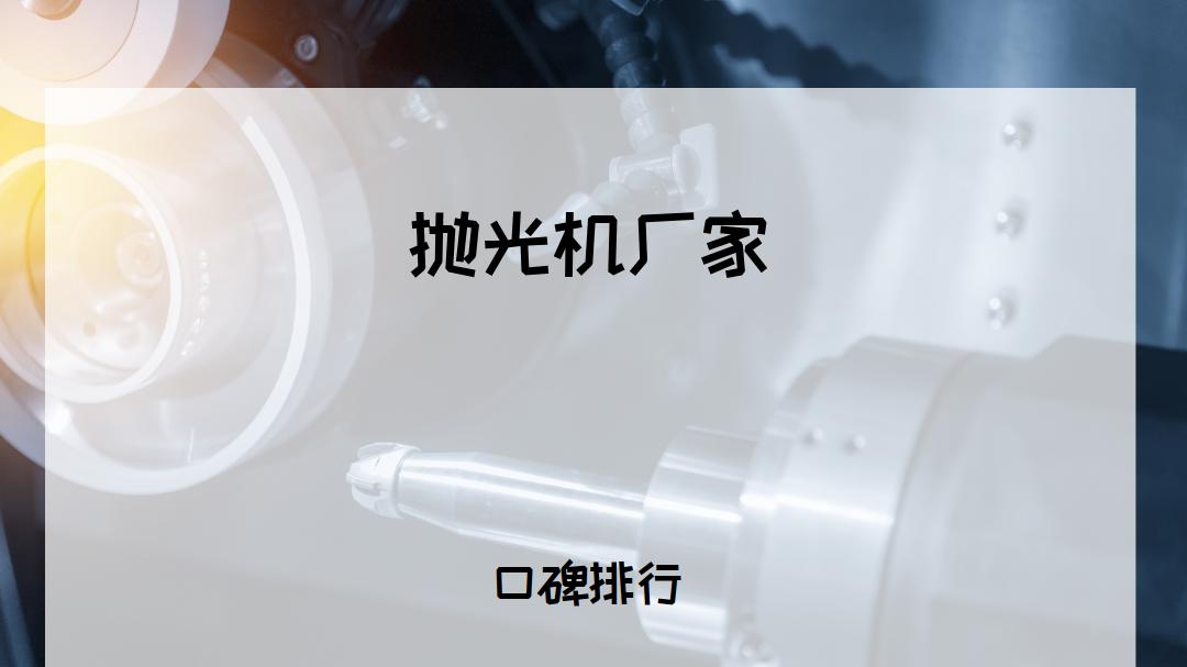 2025年抛光机厂家TOP5推荐，适用多场景，功能强大