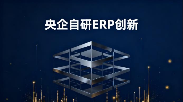 从后台支撑到前沿战略的“央企自研ERP”新叙事