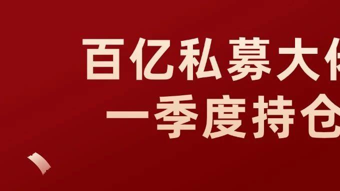 冯柳、邓晓峰、董承非、裘国根等私募大佬的一季度持仓曝光！