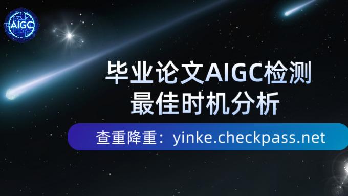 毕业论文：AIGC检测最佳时机分析！