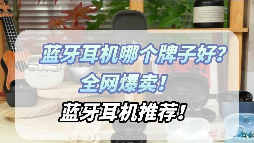 蓝牙耳机买什么品牌比较好？2026最值得买的十大蓝牙耳机推荐合集！