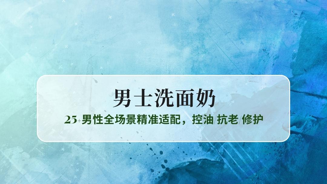 2025男士洗面奶TOP10测评：25+男性全场景精准适配，控油/抗老/修护