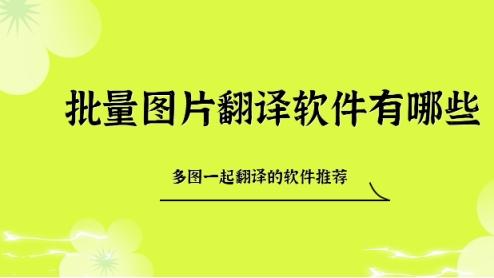 批量图片翻译软件有哪些？多张图片一起翻译的软件推荐