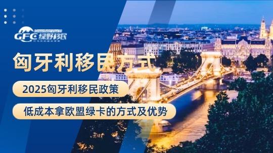 匈牙利移民政策2025：低成本拿欧盟绿卡的方式及优势