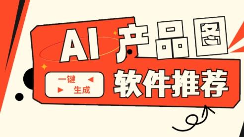 AI产品图软件有哪些？AI一键生成产品图软件推荐！