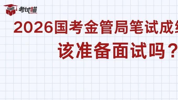 2026国考金管局笔试成绩还没出，该准备面试吗？