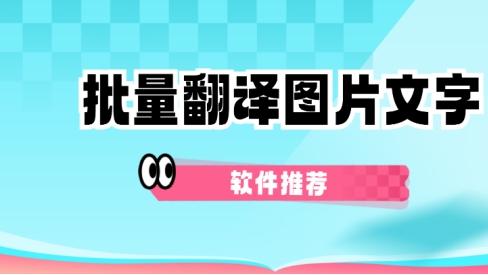 什么软件能批量翻译图片文字？能批量翻译图片文字的软件推荐