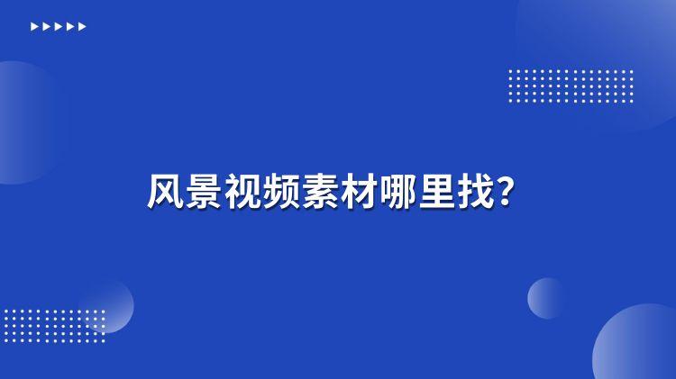 风景视频素材哪里找？素材网站推荐！