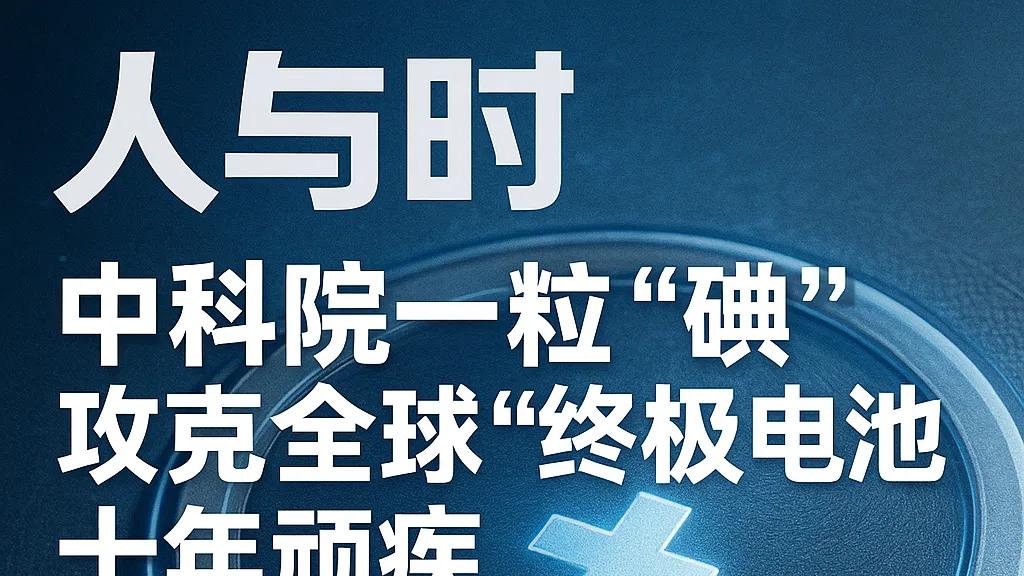 中科院一粒“碘”，攻克全球固态电池十年顽疾，撬动万亿产业“光刻机”
